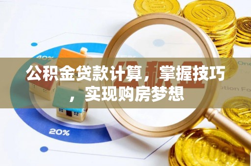 竹溪公积金贷款计算，掌握技巧，实现购房梦想