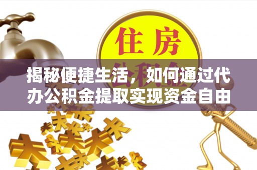 竹溪揭秘便捷生活，如何通过代办公积金提取实现资金自由