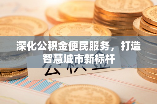 竹溪深化公积金便民服务，打造智慧城市新标杆