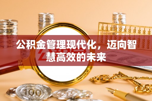 竹溪公积金管理现代化，迈向智慧高效的未来