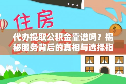竹溪代办提取公积金靠谱吗？揭秘服务背后的真相与选择指南