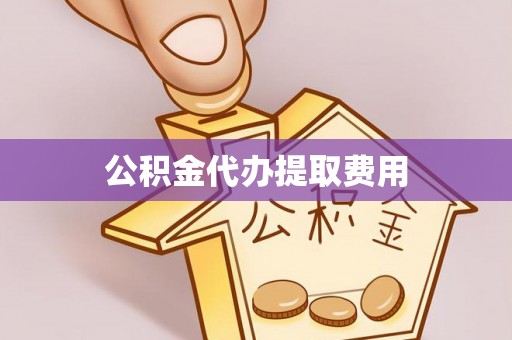 竹溪公积金代办提取费用