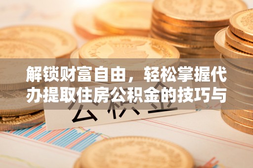 竹溪解锁财富自由，轻松掌握代办提取住房公积金的技巧与攻略