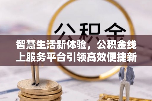 竹溪智慧生活新体验，公积金线上服务平台引领高效便捷新潮流
