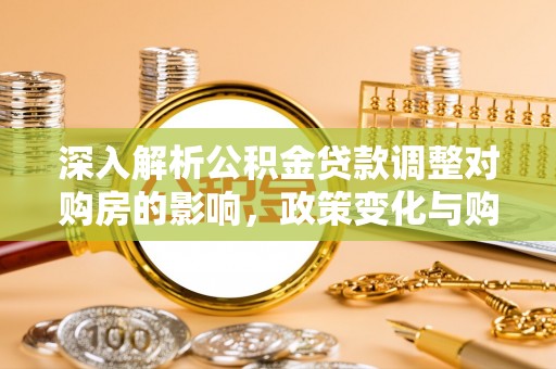 竹溪深入解析公积金贷款调整对购房的影响，政策变化与购房者选择