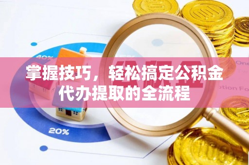竹溪掌握技巧，轻松搞定公积金代办提取的全流程