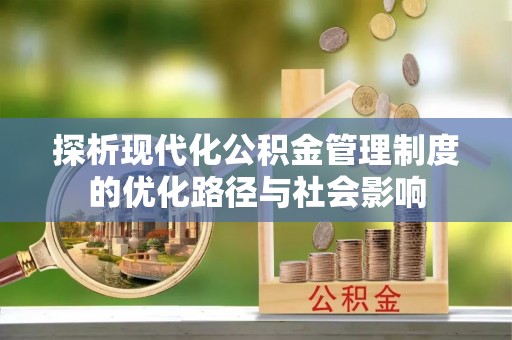 竹溪探析现代化公积金管理制度的优化路径与社会影响