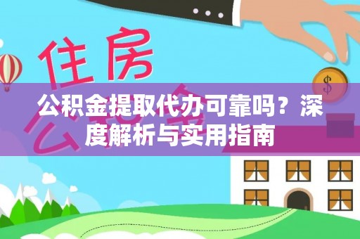 竹溪公积金提取代办可靠吗？深度解析与实用指南