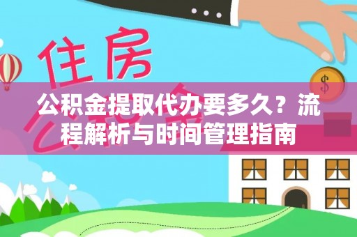 竹溪公积金提取代办要多久？流程解析与时间管理指南