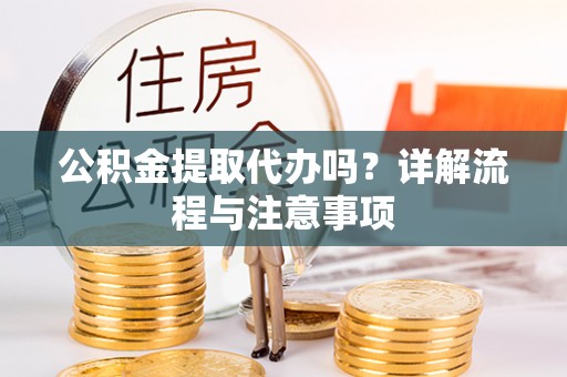 竹溪公积金提取代办吗？详解流程与注意事项