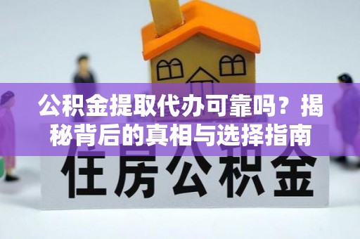 竹溪公积金提取代办可靠吗？揭秘背后的真相与选择指南