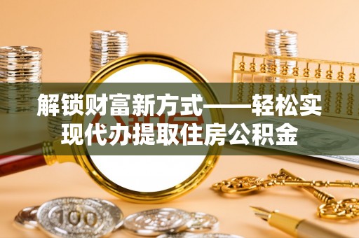竹溪解锁财富新方式——轻松实现代办提取住房公积金