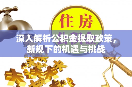 竹溪深入解析公积金提取政策，新规下的机遇与挑战