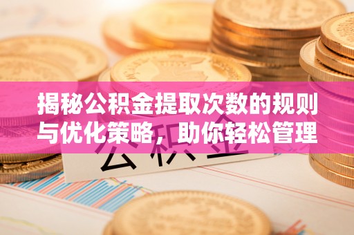 竹溪揭秘公积金提取次数的规则与优化策略，助你轻松管理财务