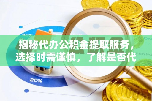 竹溪揭秘代办公积金提取服务，选择时需谨慎，了解是否代办公积金提取可靠吗？