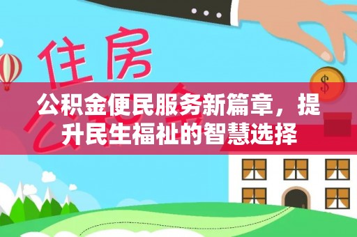 竹溪公积金便民服务新篇章，提升民生福祉的智慧选择