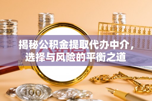竹溪揭秘公积金提取代办中介，选择与风险的平衡之道