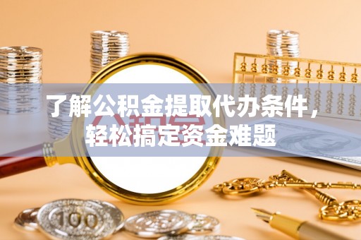 竹溪了解公积金提取代办条件，轻松搞定资金难题