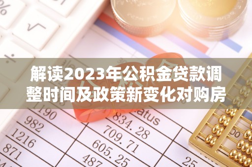 竹溪解读2023年公积金贷款调整时间及政策新变化对购房的影响