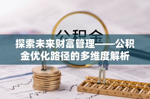 竹溪探索未来财富管理——公积金优化路径的多维度解析