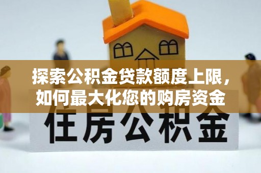 竹溪探索公积金贷款额度上限，如何最大化您的购房资金