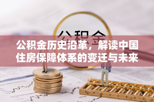 竹溪公积金历史沿革，解读中国住房保障体系的变迁与未来