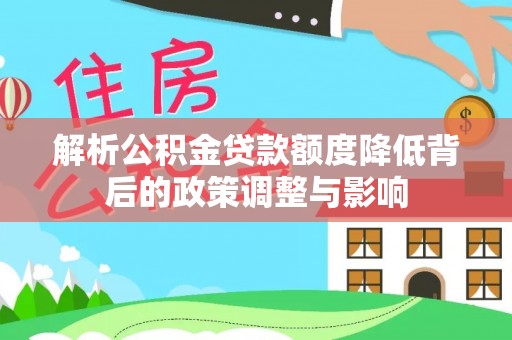 竹溪解析公积金贷款额度降低背后的政策调整与影响