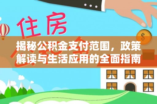 竹溪揭秘公积金支付范围，政策解读与生活应用的全面指南