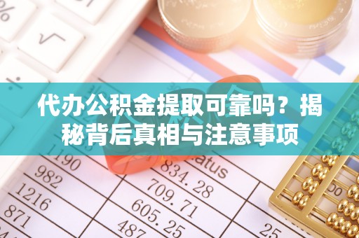 竹溪代办公积金提取可靠吗？揭秘背后真相与注意事项