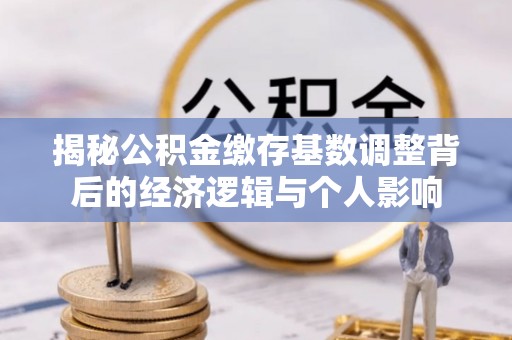 竹溪揭秘公积金缴存基数调整背后的经济逻辑与个人影响