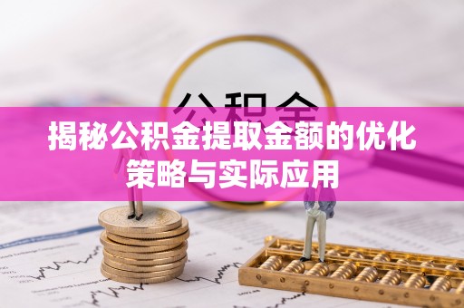 竹溪揭秘公积金提取金额的优化策略与实际应用