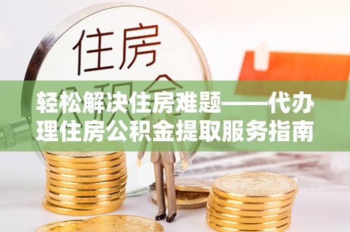 竹溪轻松解决住房难题——代办理住房公积金提取服务指南