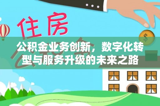 竹溪公积金业务创新，数字化转型与服务升级的未来之路