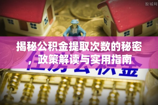 竹溪揭秘公积金提取次数的秘密，政策解读与实用指南