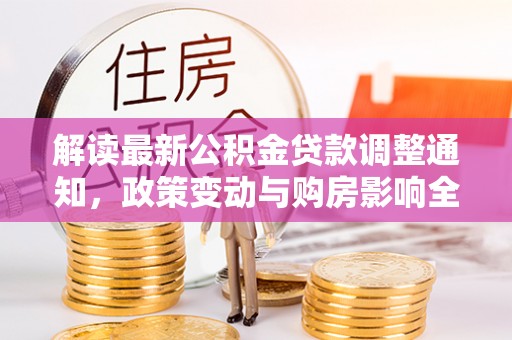 竹溪解读最新公积金贷款调整通知，政策变动与购房影响全解析