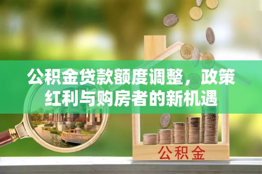 竹溪公积金贷款额度调整，政策红利与购房者的新机遇