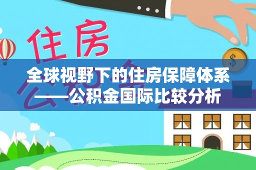 竹溪全球视野下的住房保障体系——公积金国际比较分析