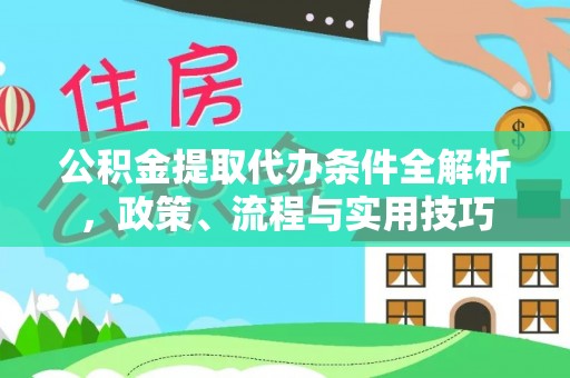 竹溪公积金提取代办条件全解析，政策、流程与实用技巧