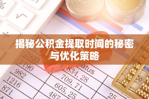 竹溪揭秘公积金提取时间的秘密与优化策略