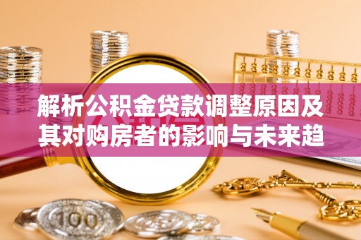 竹溪解析公积金贷款调整原因及其对购房者的影响与未来趋势
