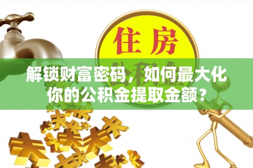 竹溪解锁财富密码，如何最大化你的公积金提取金额？