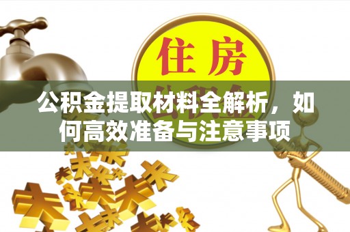 竹溪公积金提取材料全解析，如何高效准备与注意事项
