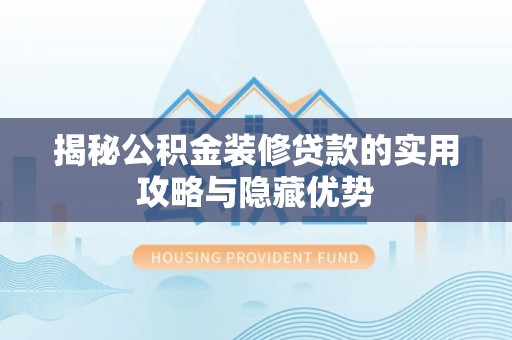 竹溪揭秘公积金装修贷款的实用攻略与隐藏优势