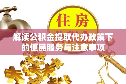 竹溪解读公积金提取代办政策下的便民服务与注意事项