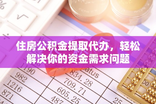 竹溪住房公积金提取代办，轻松解决你的资金需求问题