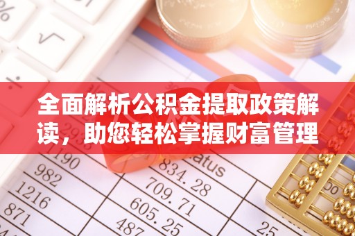 竹溪全面解析公积金提取政策解读，助您轻松掌握财富管理新方向