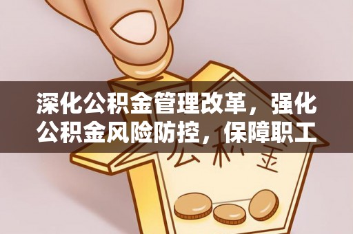 竹溪深化公积金管理改革，强化公积金风险防控，保障职工权益