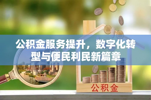 竹溪公积金服务提升，数字化转型与便民利民新篇章