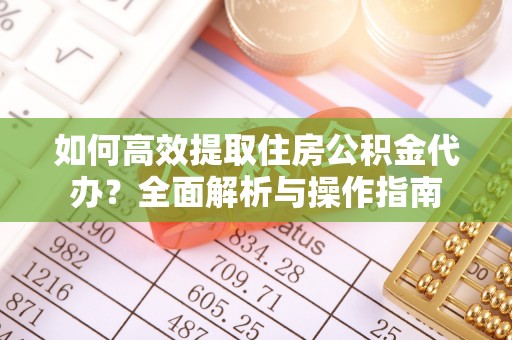 竹溪如何高效提取住房公积金代办？全面解析与操作指南
