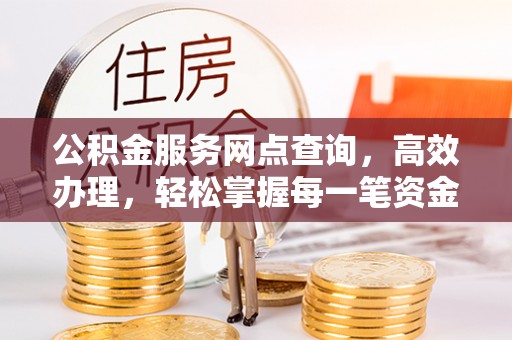 竹溪公积金服务网点查询，高效办理，轻松掌握每一笔资金动态